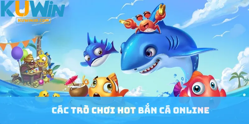Các trò chơi hot bắn cá online